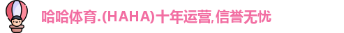 哈哈体育.(HAHA)十年运营,信誉无忧